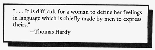 "... It is difficult for a woman to define her feelings in language which is chiefly made by men to express theirs." - Thomas Hardy
