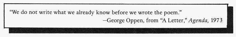 "We do not write what we already know before we wrote the poem."--George Oppen